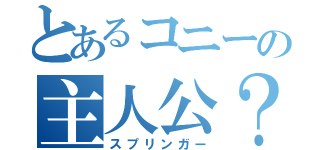 とあるコニーの主人公？（スプリンガー）