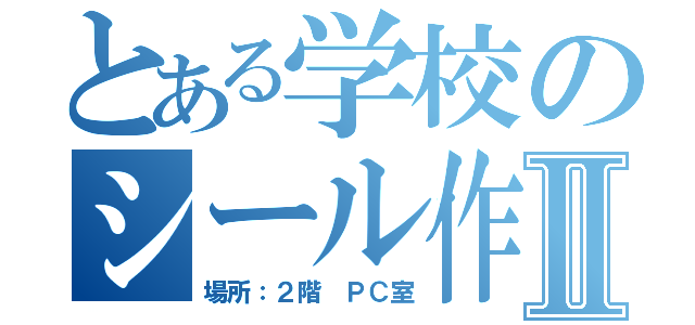 とある学校のシール作りⅡ（場所：２階 ＰＣ室）