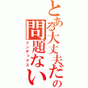 とある大丈夫だの問題ない（インデックス）