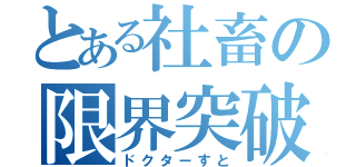 とある社畜の限界突破（ドクターすと）