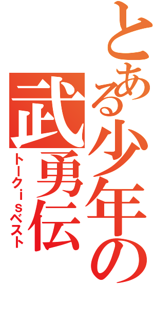 とある少年の武勇伝（トークｉｓベスト）