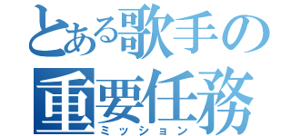 とある歌手の重要任務（ミッション）