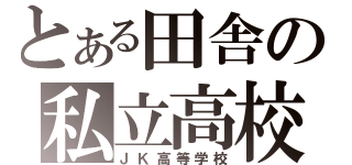 とある田舎の私立高校（ＪＫ高等学校）