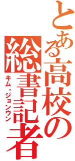 とある高校の総書記者（キム・ジョンウン）