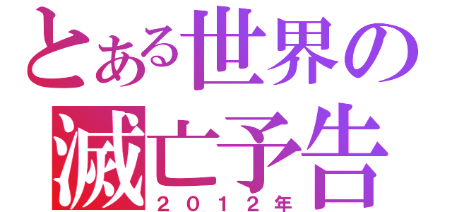 とある世界の滅亡予告（２０１２年）