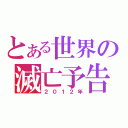 とある世界の滅亡予告（２０１２年）