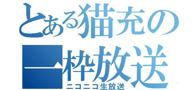 とある猫充の一枠放送（ニコニコ生放送）