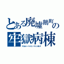 とある廃墟鵝町の牢獄病棟（すのはらハーマイオニーマラソン率ＵＰ）