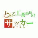 とある工業高校のサッカー部（獅子奮迅）