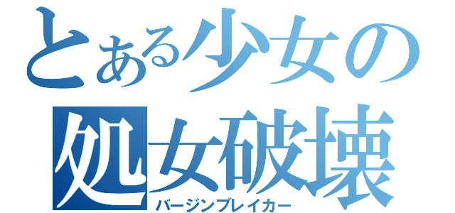 とある少女の処女破壊（バージンブレイカー）