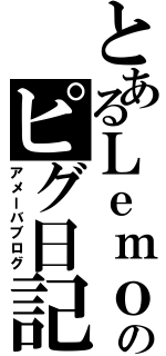 とあるＬｅｍｏｎのピグ日記（アメーバブログ）