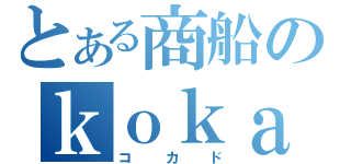 とある商船のｋｏｋａｄｏ（コカド）