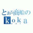 とある商船のｋｏｋａｄｏ（コカド）