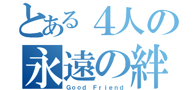 とある４人の永遠の絆（Ｇｏｏｄ Ｆｒｉｅｎｄ）