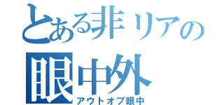 とある非リアの眼中外（アウトオブ眼中）