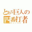 とある巨人の四番打者（シンノスケ）