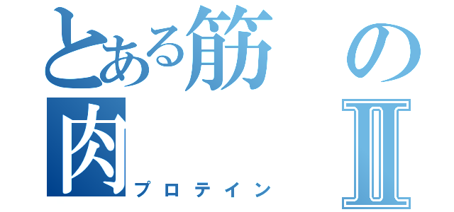 とある筋の肉Ⅱ（プロテイン）