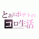 とあるポテトのコロ生活（１２３５６５９コロ二ー）