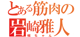 とある筋肉の岩崎雅人（咲ちゃん）