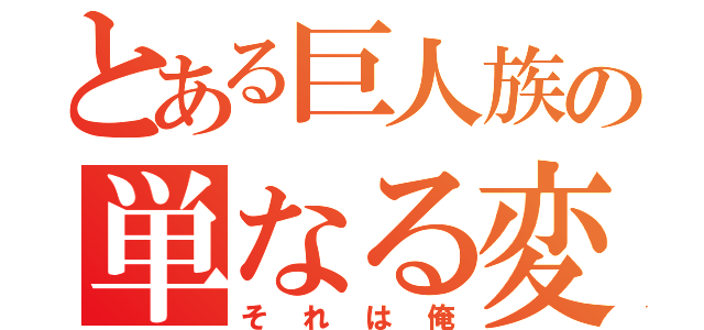 とある巨人族の単なる変態（それは俺）