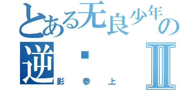 とある无良少年の逆袭Ⅱ（影参上）