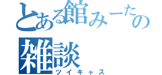 とある館みーたその雑談（ツイキャス）