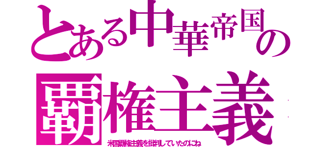 とある中華帝国の覇権主義（米国覇権主義を批判していたのにね）