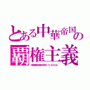 とある中華帝国の覇権主義（米国覇権主義を批判していたのにね）