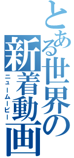 とある世界の新着動画（ニュームービー）