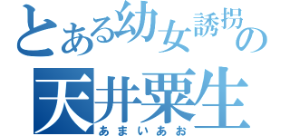 とある幼女誘拐犯の天井粟生（あまいあお）