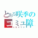 とある咲季のコミュ障（人生オワタ）