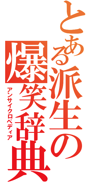 とある派生の爆笑辞典（アンサイクロペディア）