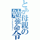 とある母親の勉強命令（インストラクション）