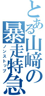 とある山﨑の暴走特急（ノンストップ）