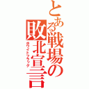 とある戦場の敗北宣言（ホワイトフラッグ）