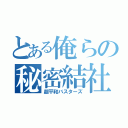 とある俺らの秘密結社（超平和バスターズ）