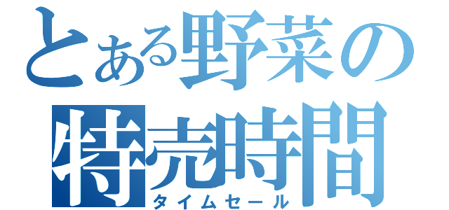 とある野菜の特売時間（タイムセール）