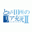 とある田所のリア充死Ⅱ（インデックス）