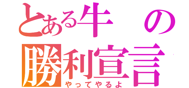 とある牛の勝利宣言（やってやるよ）