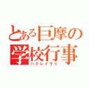 とある巨摩の学校行事（ハクレイサイ）