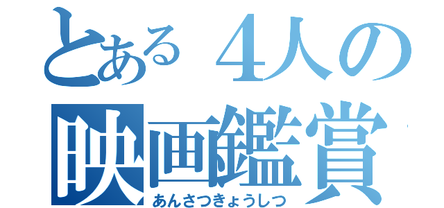 とある４人の映画鑑賞（あんさつきょうしつ）