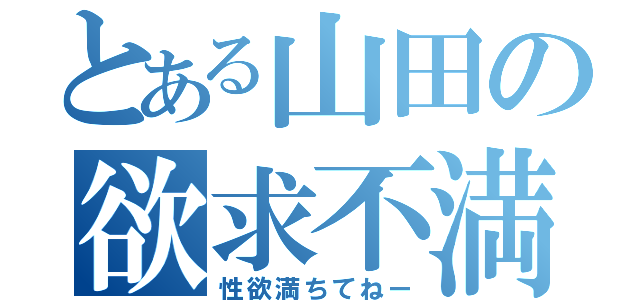 とある山田の欲求不満（性欲満ちてねー）