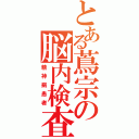 とある蔦宗の脳内検査（精神病患者）