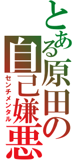 とある原田の自己嫌悪（センチメンタル）