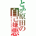 とある原田の自己嫌悪（センチメンタル）