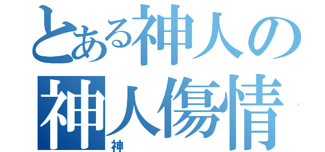 とある神人の神人傷情（神）