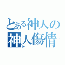 とある神人の神人傷情（神）