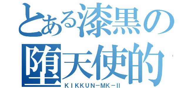 とある漆黒の堕天使的存在（ＫＩＫＫＵＮ－ＭＫ－Ⅱ）