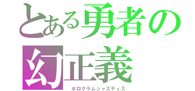 とある勇者の幻正義（ ホログラムジャスティス）