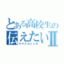 とある高校生の伝えたい事Ⅱ（ヤマナカトシキ）